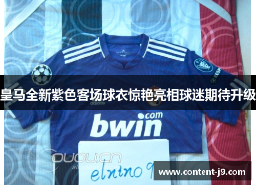 皇马全新紫色客场球衣惊艳亮相球迷期待升级