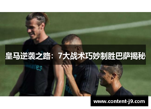 皇马逆袭之路：7大战术巧妙制胜巴萨揭秘