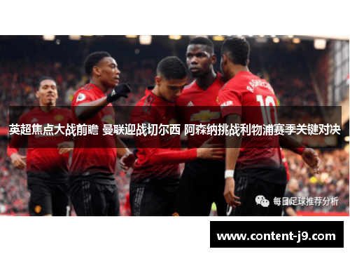 英超焦点大战前瞻 曼联迎战切尔西 阿森纳挑战利物浦赛季关键对决