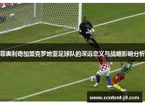 菲奥利奇加盟克罗地亚足球队的深远意义与战略影响分析
