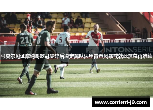 马夏尔见证摩纳哥欧冠梦碎后决定离队法甲青春风暴或就此落幕再难续