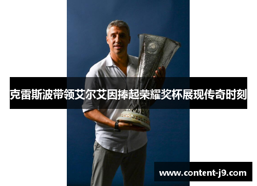 克雷斯波带领艾尔艾因捧起荣耀奖杯展现传奇时刻 克雷斯波带领艾尔艾因捧起荣耀奖杯展现传奇时刻