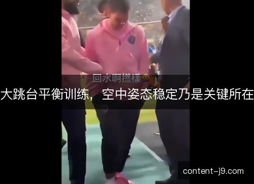 大跳台平衡训练，空中姿态稳定乃是关键所在