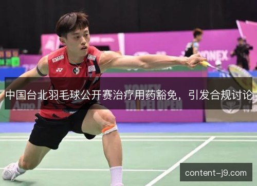 中国台北羽毛球公开赛治疗用药豁免，引发合规讨论