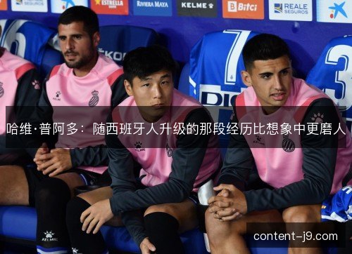 哈维·普阿多：随西班牙人升级的那段经历比想象中更磨人